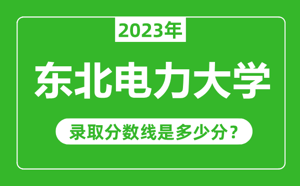 東北電力大學(xué)2023年錄取分數(shù)線是多少分(含2021-2022歷年)