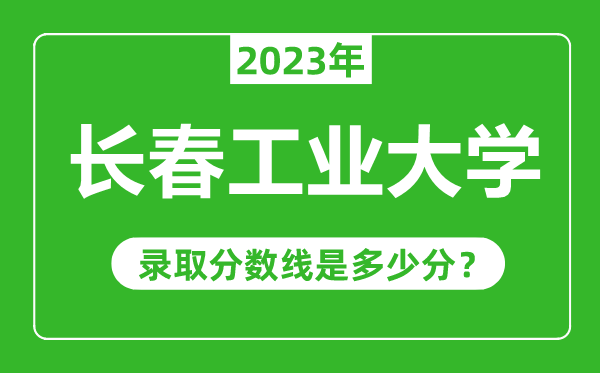 長春工業(yè)大學2023年錄取分數(shù)線是多少分(含2021-2022歷年)