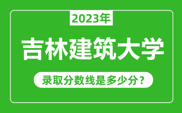 吉林建筑大學(xué)2023年錄取分?jǐn)?shù)線是多少分(含2021-2022歷年)