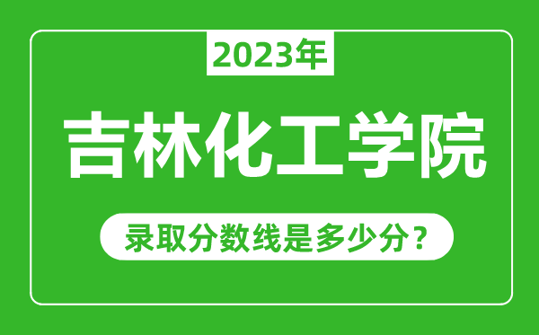 吉林化工學(xué)院2023年錄取分?jǐn)?shù)線(xiàn)是多少分(含2021-2022歷年)