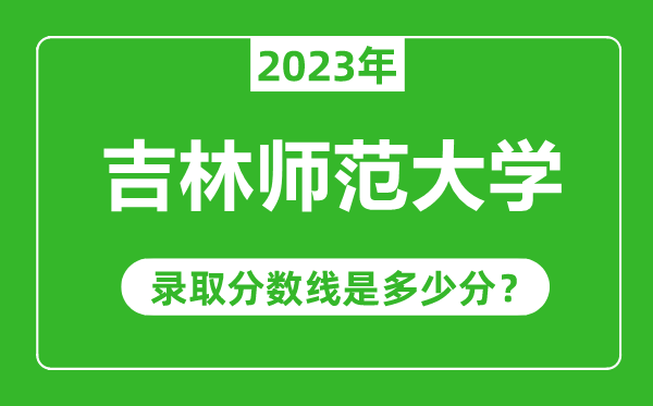 吉林師范大學2023年錄取分數(shù)線是多少分(含2021-2022歷年)