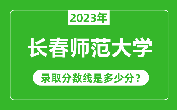 長春師范大學(xué)2023年錄取分數(shù)線是多少分(含2021-2022歷年)