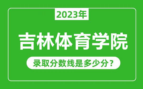吉林體育學(xué)院2023年錄取分?jǐn)?shù)線是多少分(含2021-2022歷年)