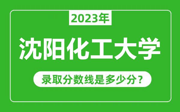 沈陽化工大學(xué)2023年錄取分?jǐn)?shù)線是多少分(含2021-2022歷年)