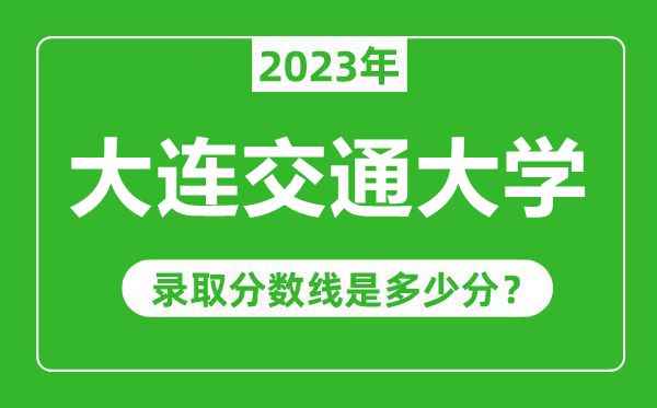 大連交通大學(xué)2023年錄取分?jǐn)?shù)線是多少分(含2021-2022歷年)