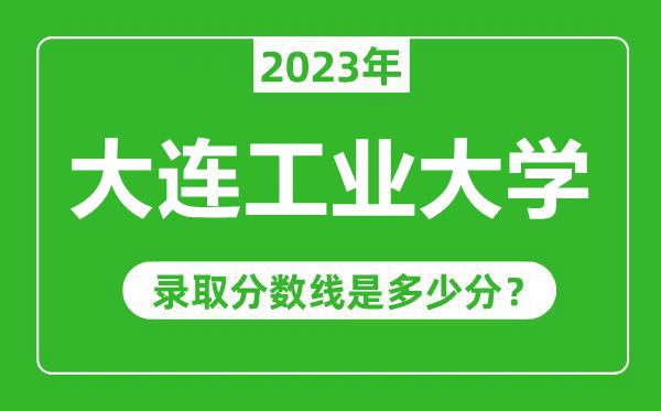 大連工業(yè)大學2023年錄取分數(shù)線是多少分(含2021-2022歷年)