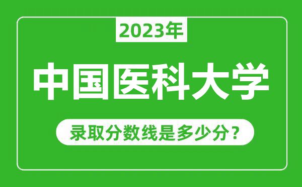 中國醫(yī)科大學(xué)2023年錄取分?jǐn)?shù)線是多少分（含2021-2022歷年）