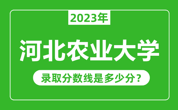 河北農(nóng)業(yè)大學(xué)2023年錄取分?jǐn)?shù)線是多少分（含2021-2022歷年）