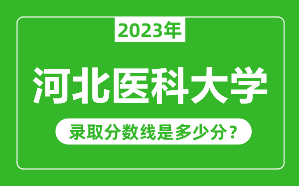 河北醫(yī)科大學(xué)2023年錄取分?jǐn)?shù)線是多少分(含2021-2022歷年)