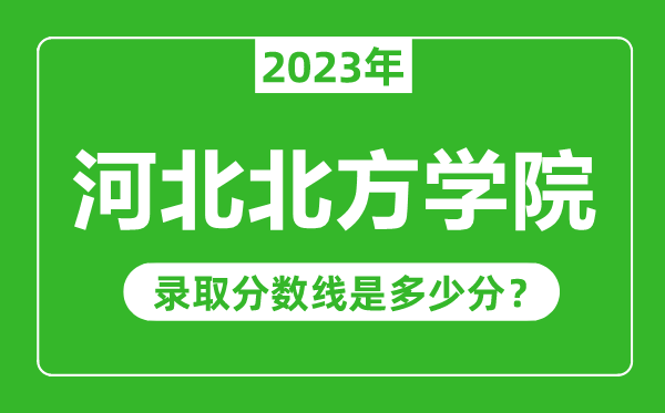 河北北方學(xué)院2023年錄取分?jǐn)?shù)線是多少分(含2021-2022歷年)