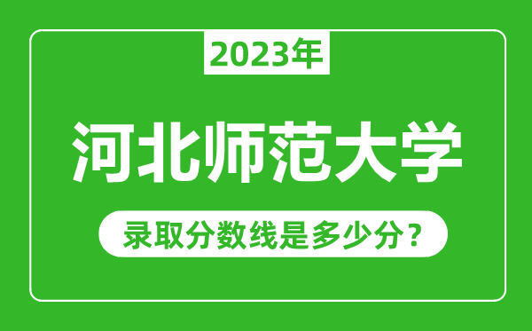 河北師范大學(xué)2023年錄取分?jǐn)?shù)線是多少分(含2021-2022歷年)