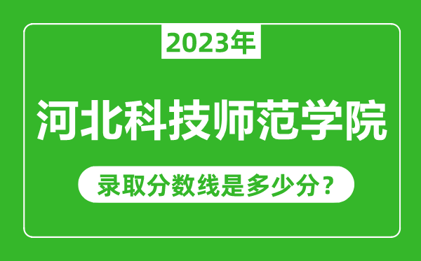 河北科技師范學(xué)院2023年錄取分?jǐn)?shù)線是多少分(含2021-2022歷年)