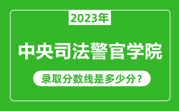 中央司法警官學(xué)院2023年錄取分?jǐn)?shù)線是多少分(含2021-2022歷年)