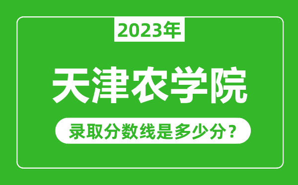 天津農(nóng)學(xué)院2023年錄取分?jǐn)?shù)線是多少分（含2021-2022歷年）