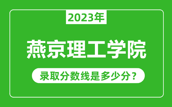 燕京理工學院2023年錄取分數(shù)線是多少分(含2021-2022歷年)