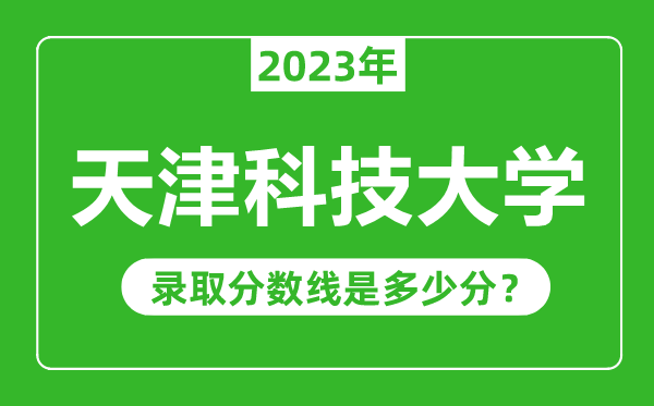 天津科技大學2023年錄取分數(shù)線是多少分(含2021-2022歷年)