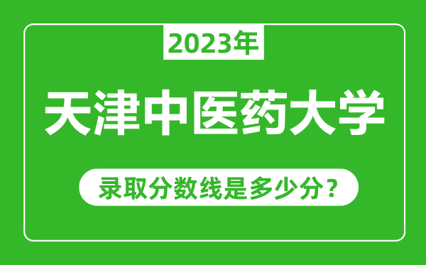 天津中醫(yī)藥大學2023年錄取分數線是多少分（含2021-2022歷年）