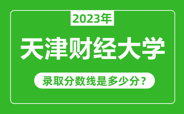 天津財(cái)經(jīng)大學(xué)2023年錄取分?jǐn)?shù)線是多少分(含2021-2022歷年)