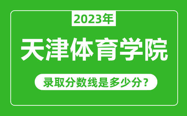 天津體育學院2023年錄取分數(shù)線是多少分(含2021-2022歷年)