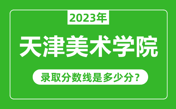天津美術(shù)學(xué)院2023年錄取分數(shù)線是多少分(含2021-2022歷年)