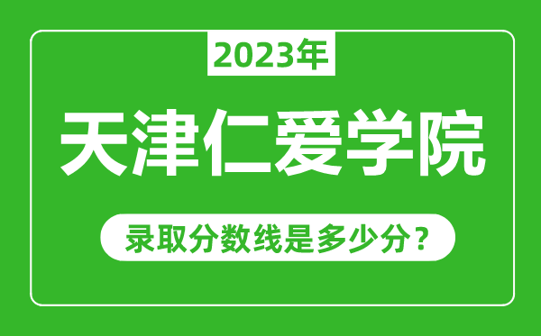 天津仁愛學(xué)院2023年錄取分?jǐn)?shù)線是多少分(含2021-2022歷年)
