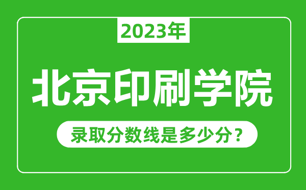 北京印刷學(xué)院2023年錄取分?jǐn)?shù)線是多少分(含2021-2022歷年)
