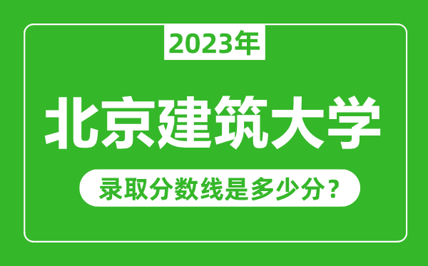 北京建筑大學(xué)2023年錄取分?jǐn)?shù)線是多少分(含2021-2022歷年)