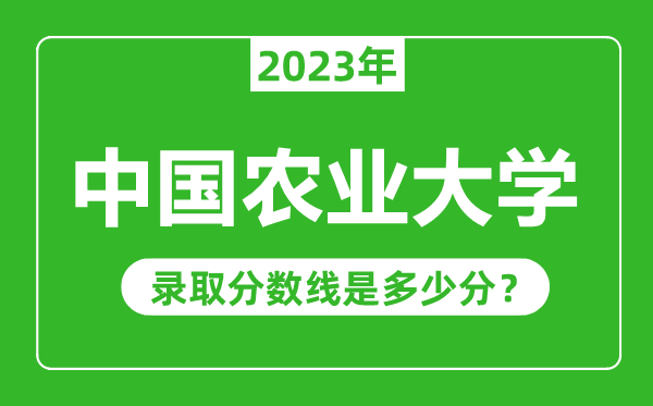 中國農(nóng)業(yè)大學2023年錄取分數(shù)線是多少分(含2021-2022歷年)