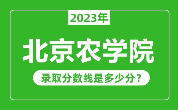 北京農(nóng)學(xué)院2023年錄取分?jǐn)?shù)線是多少分(含2021-2022歷年)