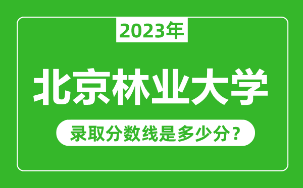 北京林業(yè)大學(xué)2023年錄取分?jǐn)?shù)線(xiàn)是多少分(含2021-2022歷年)