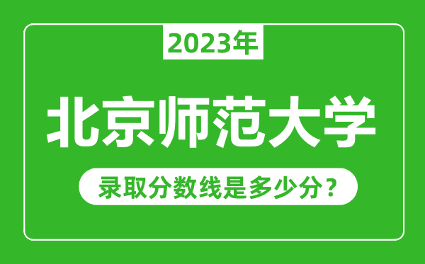 北京師范大學(xué)2023年錄取分?jǐn)?shù)線是多少分(含2021-2022歷年)