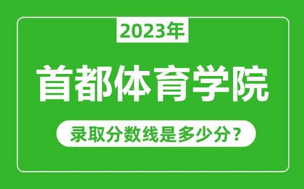 首都體育學院2023年錄取分數(shù)線是多少分(含2021-2022歷年)