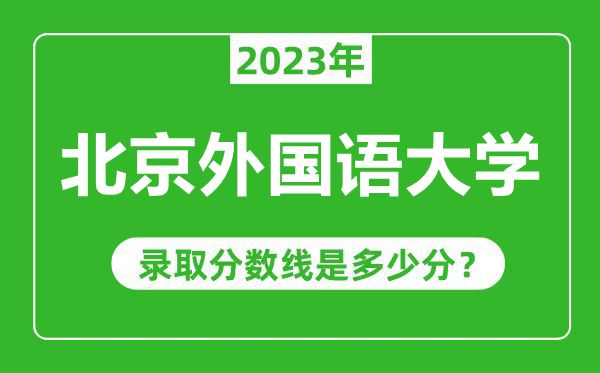 北京外國語大學(xué)2023年錄取分數(shù)線是多少分(含2021-2022歷年)