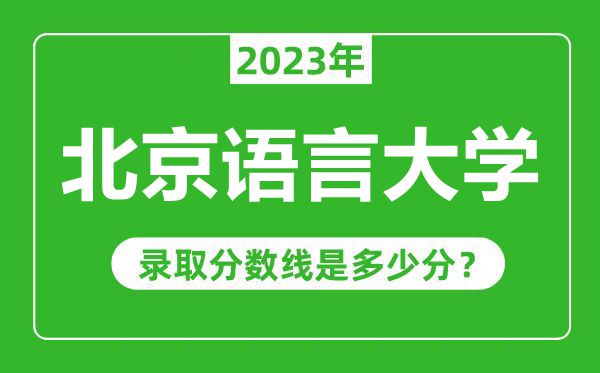 北京語(yǔ)言大學(xué)2023年錄取分?jǐn)?shù)線是多少分(含2021-2022歷年)