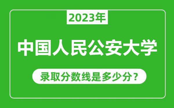 中國人民公安大學(xué)2023年錄取分?jǐn)?shù)線是多少分(含2021-2022歷年)