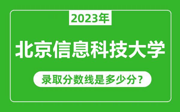 北京信息科技大學(xué)2023年錄取分數(shù)線是多少分(含2021-2022歷年)
