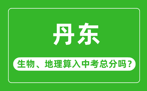 丹東市中考生物地理算入中考總分嗎?