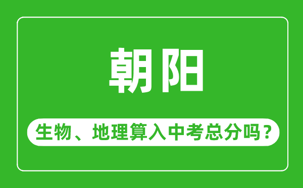 朝陽市中考生物地理算入中考總分嗎?