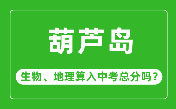葫蘆島市中考生物地理算入中考總分嗎？