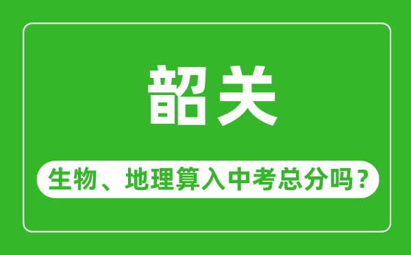 韶關市中考生物地理算入中考總分嗎？