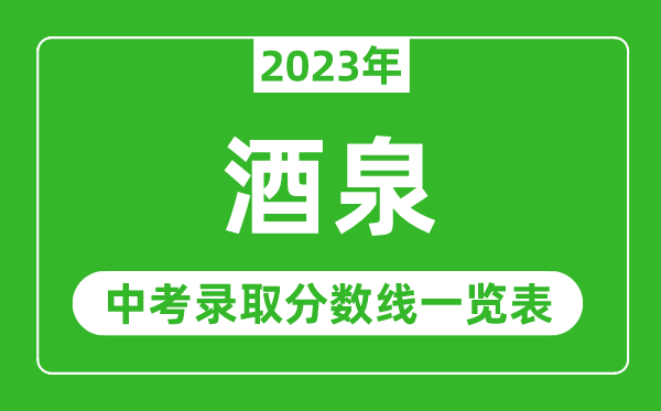 2023年酒泉中考錄取分數線,酒泉市各高中錄取分數線一覽表