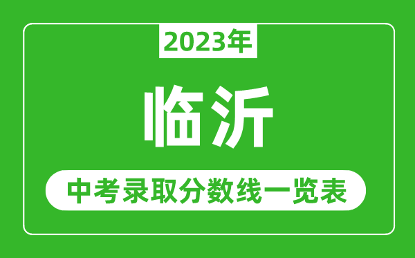 2023年臨沂中考錄取分?jǐn)?shù)線(xiàn),臨沂市各高中錄取分?jǐn)?shù)線(xiàn)一覽表