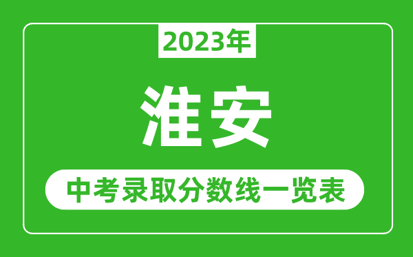 2023年淮安中考錄取分?jǐn)?shù)線,淮安市各高中錄取分?jǐn)?shù)線一覽表