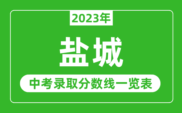 2023年鹽城中考錄取分?jǐn)?shù)線,鹽城市各高中錄取分?jǐn)?shù)線一覽表