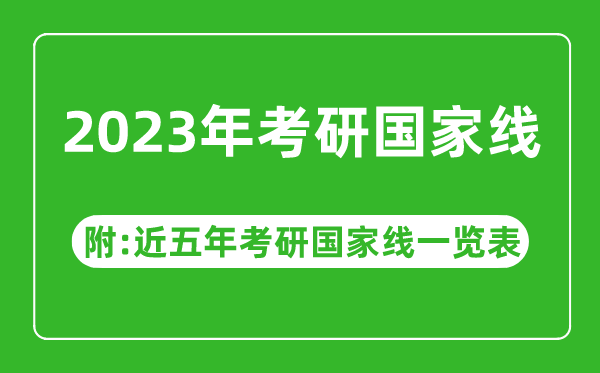 2023年考研國(guó)家線公布?。ǜ浇迥昕佳袊?guó)家線一覽表）