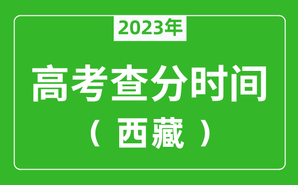 2023年西藏高考成績查詢時(shí)間,西藏高考成績什么時(shí)候公布