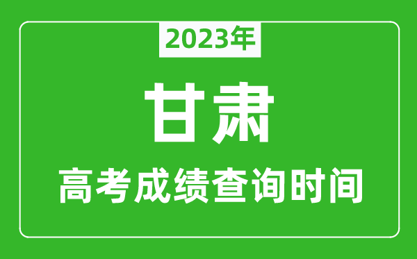 2023年甘肅高考成績(jī)查詢時(shí)間,甘肅高考成績(jī)什么時(shí)候公布