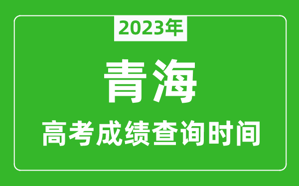 2023年青海高考成績查詢時間,青海高考成績什么時候公布