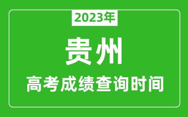 2023年貴州高考成績(jī)查詢時(shí)間,貴州高考成績(jī)什么時(shí)候公布