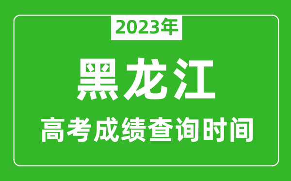 2023年黑龍江高考成績查詢時間,黑龍江高考成績什么時候公布